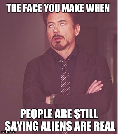 Face You Make Robert Downey Jr Meme | THE FACE YOU MAKE WHEN PEOPLE ARE STILL SAYING ALIENS ARE REAL | image tagged in memes,face you make robert downey jr | made w/ Imgflip meme maker