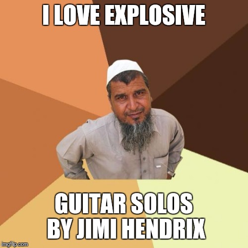 Successful arab guy | I LOVE EXPLOSIVE GUITAR SOLOS BY JIMI HENDRIX | image tagged in successful arab guy | made w/ Imgflip meme maker