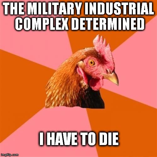 Genocide | THE MILITARY INDUSTRIAL COMPLEX DETERMINED I HAVE TO DIE | image tagged in memes,anti joke chicken | made w/ Imgflip meme maker