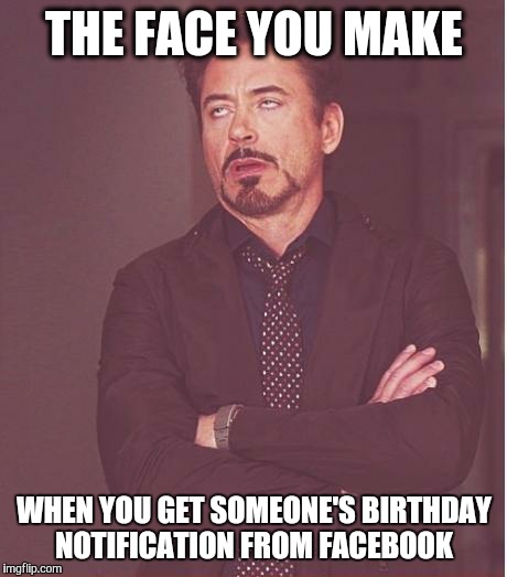 Face You Make Robert Downey Jr Meme | THE FACE YOU MAKE WHEN YOU GET SOMEONE'S BIRTHDAY NOTIFICATION FROM FACEBOOK | image tagged in memes,face you make robert downey jr | made w/ Imgflip meme maker