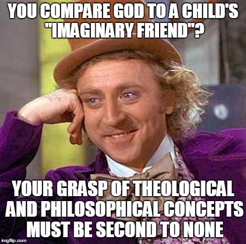 Creepy Condescending Wonka Meme | YOU COMPARE GOD TO A CHILD'S "IMAGINARY FRIEND"? YOUR GRASP OF THEOLOGICAL AND PHILOSOPHICAL CONCEPTS MUST BE SECOND TO NONE | image tagged in memes,creepy condescending wonka | made w/ Imgflip meme maker