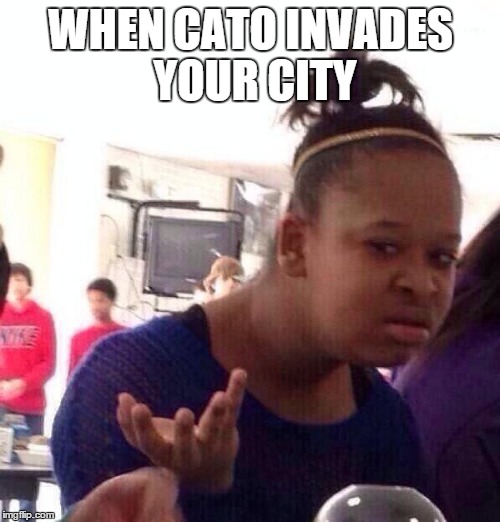 Black Girl Wat | WHEN CATO INVADES YOUR CITY | image tagged in memes,black girl wat | made w/ Imgflip meme maker