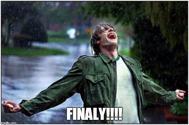 Extreme Rain Happiness | FINALY!!!! | image tagged in extreme rain happiness | made w/ Imgflip meme maker