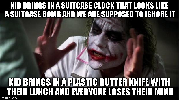 Jocker | KID BRINGS IN A SUITCASE CLOCK THAT LOOKS LIKE A SUITCASE BOMB AND WE ARE SUPPOSED TO IGNORE IT KID BRINGS IN A PLASTIC BUTTER KNIFE WITH TH | image tagged in jocker | made w/ Imgflip meme maker