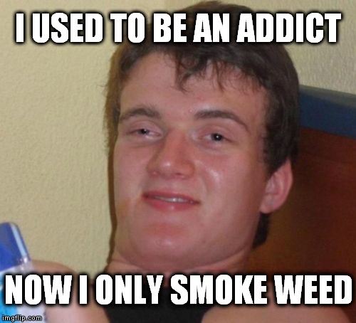 Tribute to Pax Prentiss | I USED TO BE AN ADDICT NOW I ONLY SMOKE WEED | image tagged in memes,10 guy | made w/ Imgflip meme maker