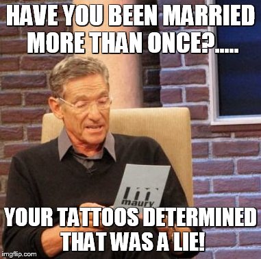 Maury Lie Detector | HAVE YOU BEEN MARRIED MORE THAN ONCE?..... YOUR TATTOOS DETERMINED THAT WAS A LIE! | image tagged in memes,maury lie detector | made w/ Imgflip meme maker
