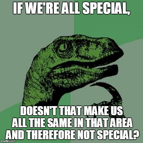 The only special people are the people who aren't special | IF WE'RE ALL SPECIAL, DOESN'T THAT MAKE US ALL THE SAME IN THAT AREA AND THEREFORE NOT SPECIAL? | image tagged in memes,philosoraptor | made w/ Imgflip meme maker