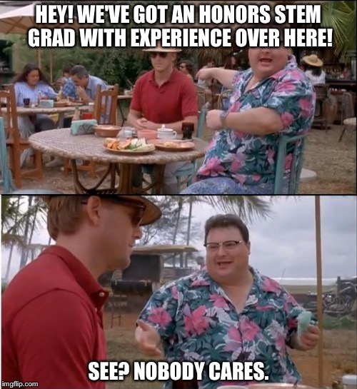 See Nobody Cares | HEY! WE'VE GOT AN HONORS STEM GRAD WITH EXPERIENCE OVER HERE! SEE? NOBODY CARES. | image tagged in memes,see nobody cares,AdviceAnimals | made w/ Imgflip meme maker