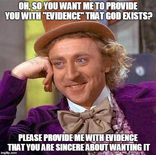 Creepy Condescending Wonka Meme | OH, SO YOU WANT ME TO PROVIDE YOU WITH "EVIDENCE" THAT GOD EXISTS? PLEASE PROVIDE ME WITH EVIDENCE THAT YOU ARE SINCERE ABOUT WANTING IT | image tagged in memes,creepy condescending wonka | made w/ Imgflip meme maker