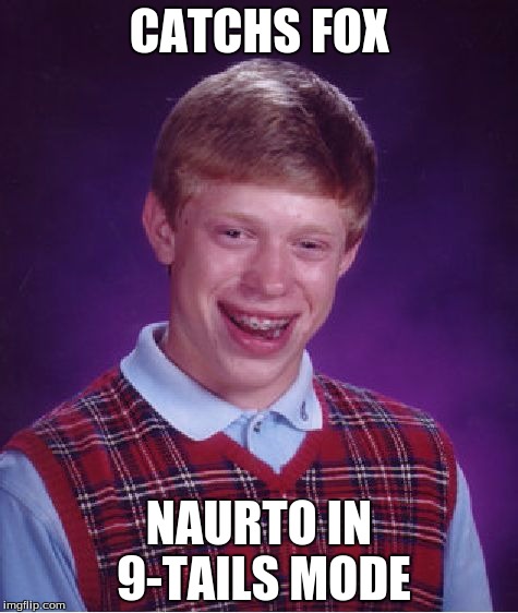 Bad Luck Brian Meme | CATCHS FOX NAURTO IN 9-TAILS MODE | image tagged in memes,bad luck brian | made w/ Imgflip meme maker