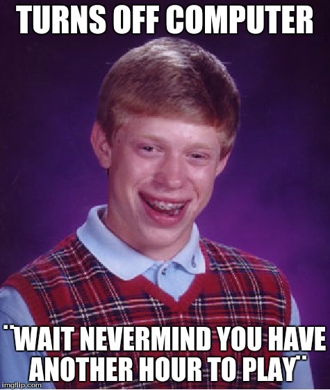 Bad Luck Brian Meme | TURNS OFF COMPUTER ¨WAIT NEVERMIND YOU HAVE ANOTHER HOUR TO PLAY¨ | image tagged in memes,bad luck brian | made w/ Imgflip meme maker