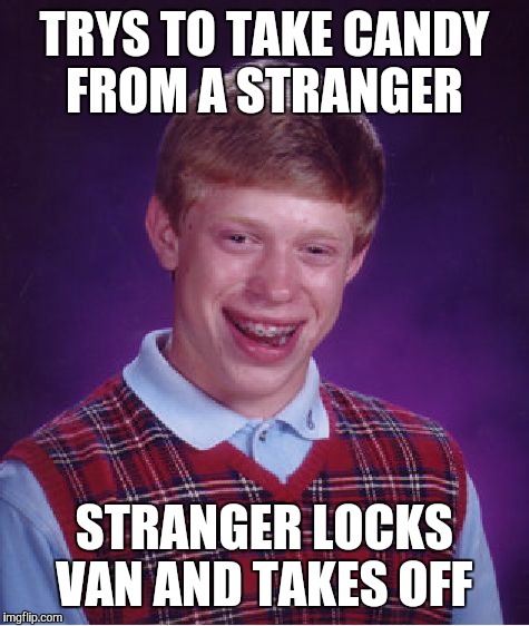 Bad Luck Brian | TRYS TO TAKE CANDY FROM A STRANGER STRANGER LOCKS VAN AND TAKES OFF | image tagged in memes,bad luck brian | made w/ Imgflip meme maker