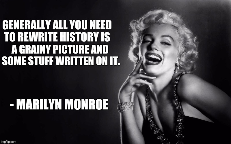 GENERALLY ALL YOU NEED TO REWRITE HISTORY IS A GRAINY PICTURE AND SOME STUFF WRITTEN ON IT. - MARILYN MONROE | made w/ Imgflip meme maker