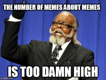 Too Damn High Meme | THE NUMBER OF MEMES ABOUT MEMES IS TOO DAMN HIGH | image tagged in memes,too damn high | made w/ Imgflip meme maker