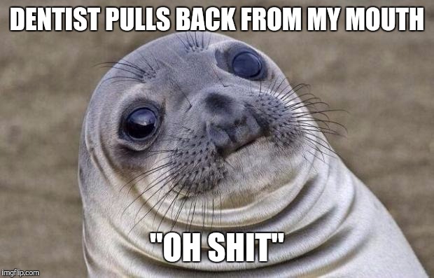 Awkward Moment Sealion Meme | DENTIST PULLS BACK FROM MY MOUTH "OH SHIT" | image tagged in memes,awkward moment sealion,AdviceAnimals | made w/ Imgflip meme maker