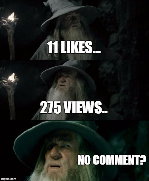 Confused Gandalf Meme | 11 LIKES... 275 VIEWS.. NO COMMENT? | image tagged in memes,confused gandalf | made w/ Imgflip meme maker