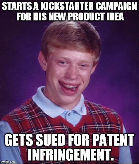 Bad Luck Brian | STARTS A KICKSTARTER CAMPAIGN FOR HIS NEW PRODUCT IDEA GETS SUED FOR PATENT INFRINGEMENT. | image tagged in memes,bad luck brian | made w/ Imgflip meme maker