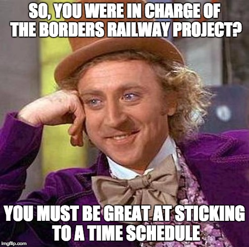 Creepy Condescending Wonka Meme | SO, YOU WERE IN CHARGE OF THE BORDERS RAILWAY PROJECT? YOU MUST BE GREAT AT STICKING TO A TIME SCHEDULE | image tagged in memes,creepy condescending wonka | made w/ Imgflip meme maker