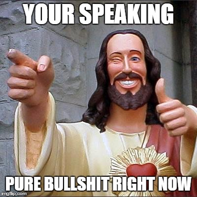 Buddy Christ | YOUR SPEAKING PURE BULLSHIT RIGHT NOW | image tagged in memes,buddy christ | made w/ Imgflip meme maker