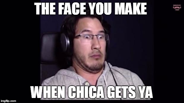 Markiplier  | THE FACE YOU MAKE WHEN CHICA GETS YA | image tagged in markiplier  | made w/ Imgflip meme maker