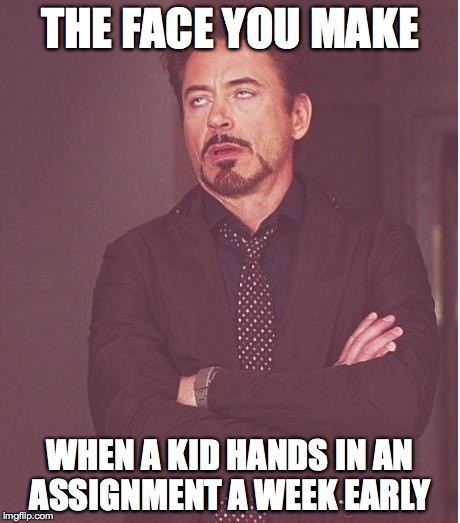 Face You Make Robert Downey Jr | THE FACE YOU MAKE WHEN A KID HANDS IN AN ASSIGNMENT A WEEK EARLY | image tagged in memes,face you make robert downey jr | made w/ Imgflip meme maker