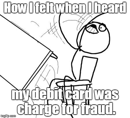 Table Flip Guy Meme | How I felt when I heard my debit card was charge for fraud. | image tagged in memes,table flip guy | made w/ Imgflip meme maker