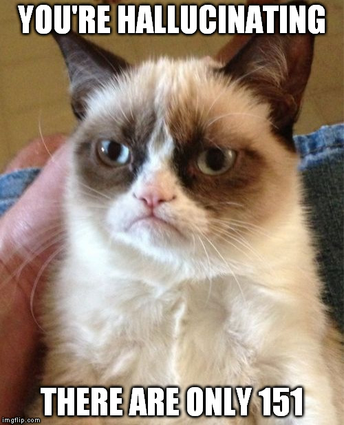 Grumpy Cat Meme | YOU'RE HALLUCINATING THERE ARE ONLY 151 | image tagged in memes,grumpy cat | made w/ Imgflip meme maker