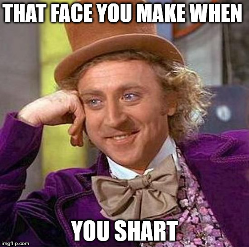 Creepy Condescending Wonka | THAT FACE YOU MAKE WHEN YOU SHART | image tagged in memes,creepy condescending wonka | made w/ Imgflip meme maker