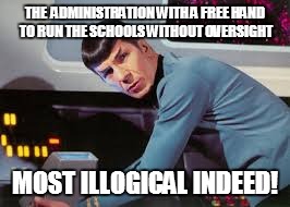 LPS, ARE YOU LISTENING? | THE  ADMINISTRATION WITH A FREE HAND TO RUN THE SCHOOLS WITHOUT OVERSIGHT MOST ILLOGICAL INDEED! | image tagged in spock did his job,school,school committee,oversight | made w/ Imgflip meme maker