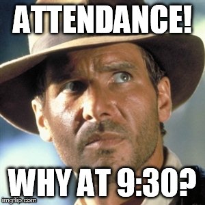 Indiana Jones | ATTENDANCE! WHY AT 9:30? | image tagged in indiana jones | made w/ Imgflip meme maker