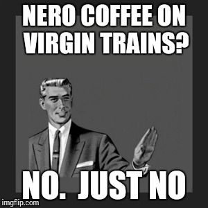 Kill Yourself Guy Meme | NERO COFFEE ON VIRGIN TRAINS? NO.  JUST NO | image tagged in memes,kill yourself guy | made w/ Imgflip meme maker