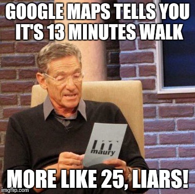 Maury Lie Detector Meme | GOOGLE MAPS TELLS YOU IT'S 13 MINUTES WALK MORE LIKE 25, LIARS! | image tagged in memes,maury lie detector | made w/ Imgflip meme maker