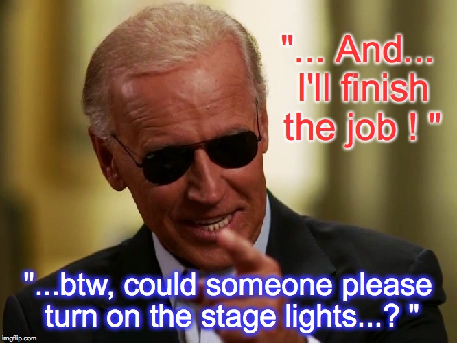 Cool Joe Biden | "... And... I'll finish the job ! " "...btw, could someone please turn on the stage lights...? " | image tagged in cool joe biden | made w/ Imgflip meme maker