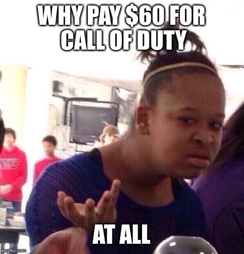 Black Girl Wat Meme | WHY PAY $60 FOR CALL OF DUTY AT ALL | image tagged in memes,black girl wat | made w/ Imgflip meme maker