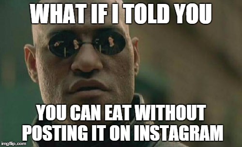 Matrix Morpheus Meme | WHAT IF I TOLD YOU YOU CAN EAT WITHOUT POSTING IT ON INSTAGRAM | image tagged in memes,matrix morpheus | made w/ Imgflip meme maker