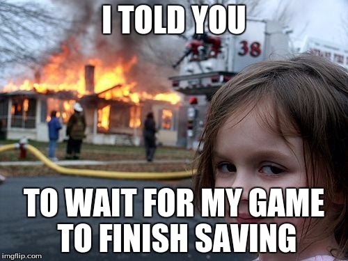 Disaster Girl Meme | I TOLD YOU TO WAIT FOR MY GAME TO FINISH SAVING | image tagged in memes,disaster girl | made w/ Imgflip meme maker