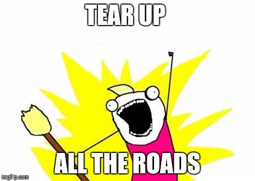 Orange, Orange everywhere | TEAR UP ALL THE ROADS | image tagged in memes,x all the y | made w/ Imgflip meme maker