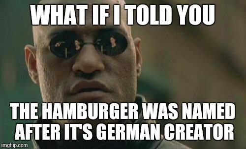 Matrix Morpheus Meme | WHAT IF I TOLD YOU THE HAMBURGER WAS NAMED AFTER IT'S GERMAN CREATOR | image tagged in memes,matrix morpheus | made w/ Imgflip meme maker