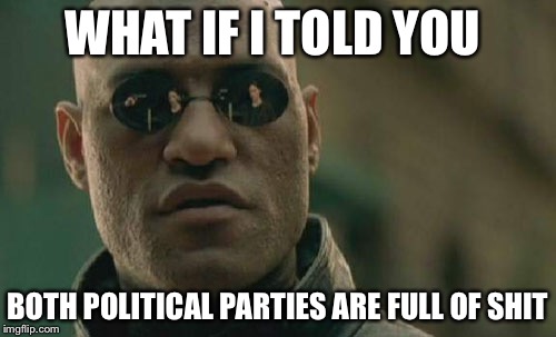 Matrix Morpheus Meme | WHAT IF I TOLD YOU BOTH POLITICAL PARTIES ARE FULL OF SHIT | image tagged in memes,matrix morpheus | made w/ Imgflip meme maker