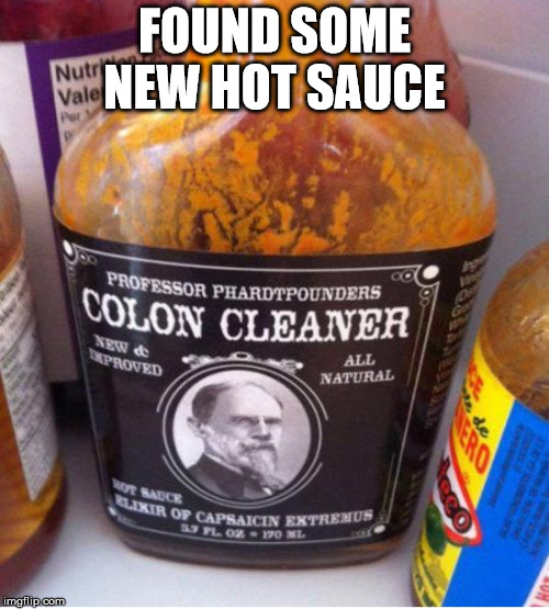 hot sauce | FOUND SOME NEW HOT SAUCE | image tagged in new hot sauce | made w/ Imgflip meme maker