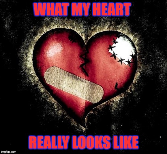 Broken heart | WHAT MY HEART REALLY LOOKS LIKE | image tagged in broken heart | made w/ Imgflip meme maker