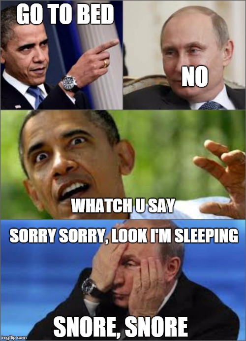 Obama v Putin | GO TO BED NO WHATCH U SAY SORRY SORRY, LOOK I'M SLEEPING SNORE, SNORE | image tagged in obama v putin | made w/ Imgflip meme maker