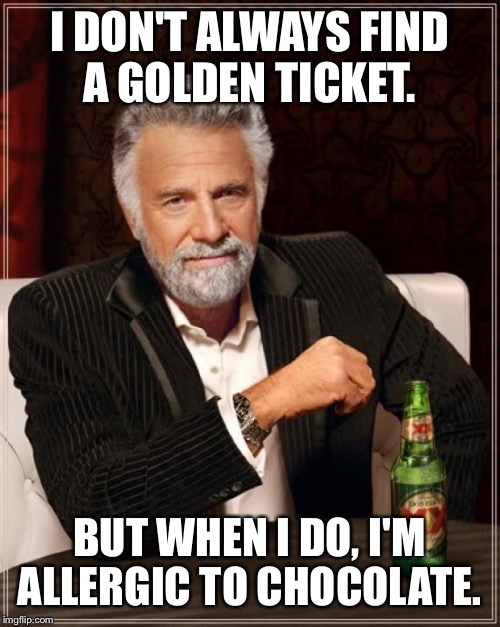 I DON'T ALWAYS FIND A GOLDEN TICKET. BUT WHEN I DO, I'M ALLERGIC TO CHOCOLATE. | image tagged in memes,the most interesting man in the world | made w/ Imgflip meme maker