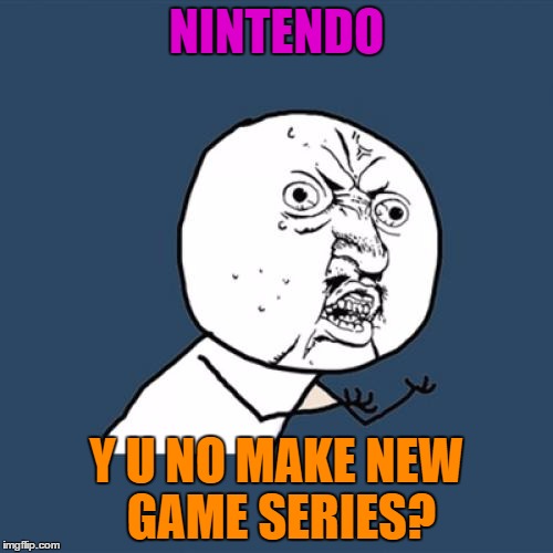Seriously though, why not? | NINTENDO Y U NO MAKE NEW GAME SERIES? | image tagged in memes,y u no,nintendo | made w/ Imgflip meme maker