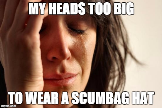 First World Problems | MY HEADS TOO BIG TO WEAR A SCUMBAG HAT | image tagged in memes,first world problems | made w/ Imgflip meme maker