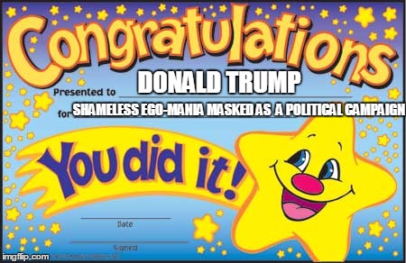 Trump's winning strategy | DONALD TRUMP SHAMELESS EGO-MANIA MASKED AS  A POLITICAL CAMPAIGN | image tagged in memes,happy star congratulations | made w/ Imgflip meme maker