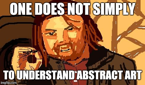 One does not simply abstract | ONE DOES NOT SIMPLY TO UNDERSTAND ABSTRACT ART | image tagged in one does not simply abstract | made w/ Imgflip meme maker
