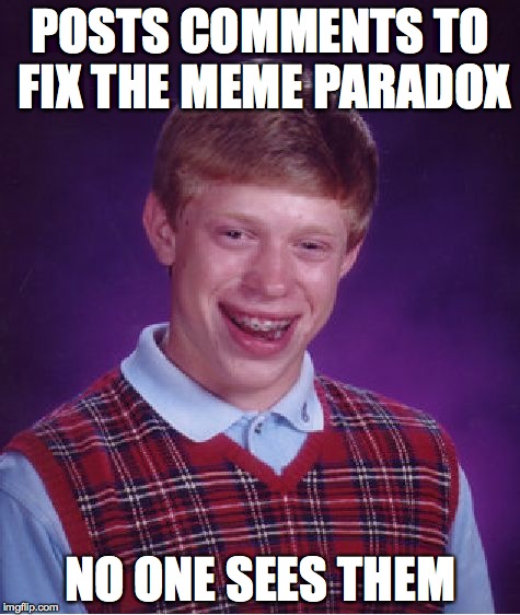 Bad Luck Brian Meme | POSTS COMMENTS TO FIX THE MEME PARADOX NO ONE SEES THEM | image tagged in memes,bad luck brian | made w/ Imgflip meme maker