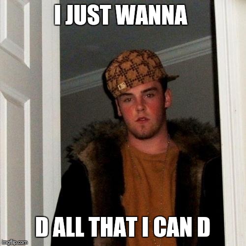 Scumbag Steve Meme | I JUST WANNA D ALL THAT I CAN D | image tagged in memes,scumbag steve | made w/ Imgflip meme maker