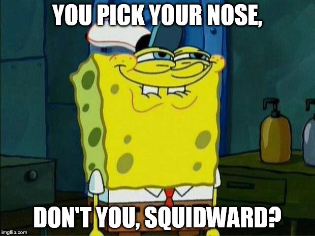 Don't You Squidward | YOU PICK YOUR NOSE, DON'T YOU, SQUIDWARD? | image tagged in don't you squidward | made w/ Imgflip meme maker